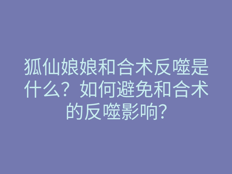 狐仙娘娘和合术反噬是什么?如何避免和合术的反噬影响?