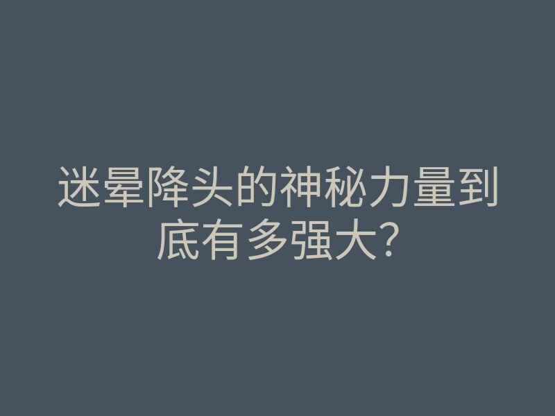 迷晕降头的神秘力量到底有多强大?