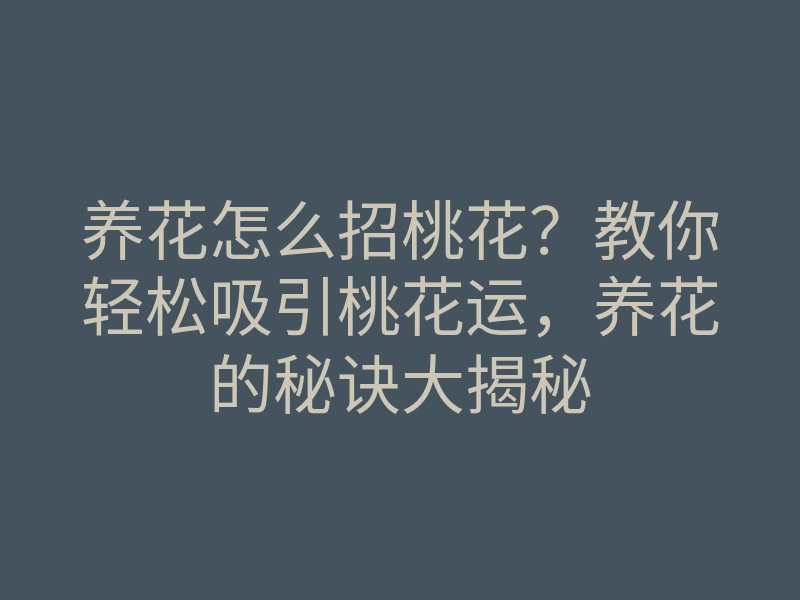 养花怎么招桃花?教你轻松吸引桃花运,养花的秘诀大揭秘