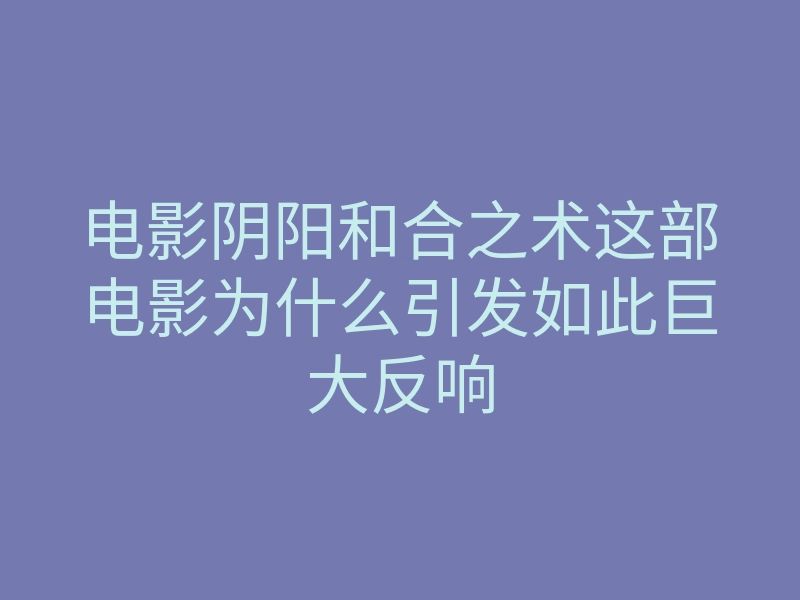电影阴阳和合之术这部电影为什么引发如此巨大反响