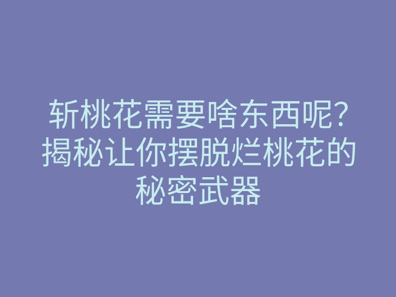 斩桃花需要啥东西呢?揭秘让你摆脱烂桃花的秘密武器