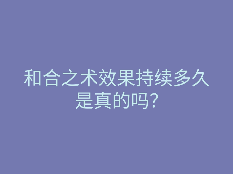 和合之术效果持续多久是真的吗?