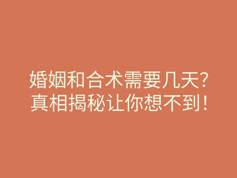 婚姻和合术需要几天?真相揭秘让你想不到!