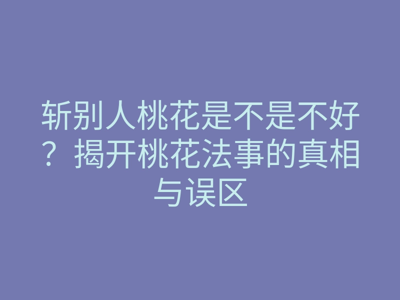 斩别人桃花是不是不好？揭开桃花法事的真相与误区