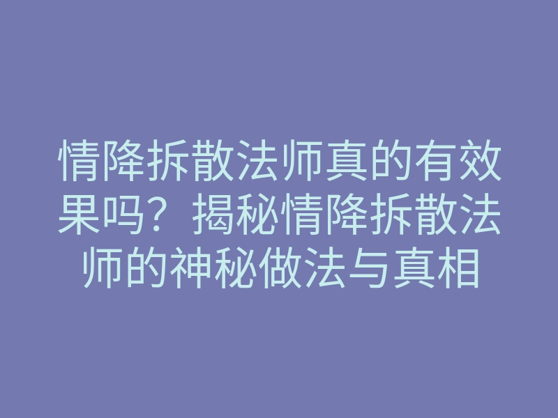 情降拆散法师真的有效果吗?揭秘情降拆散法师的神秘做法与真相