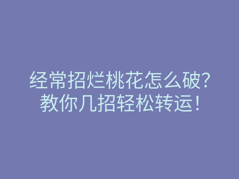 经常招烂桃花怎么破?教你几招轻松转运!
