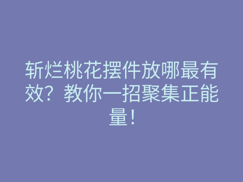 斩烂桃花摆件放哪最有效?教你一招聚集正能量!