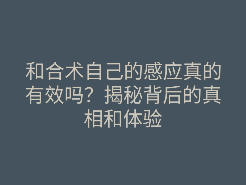 和合术自己的感应真的有效吗?揭秘背后的真相和体验