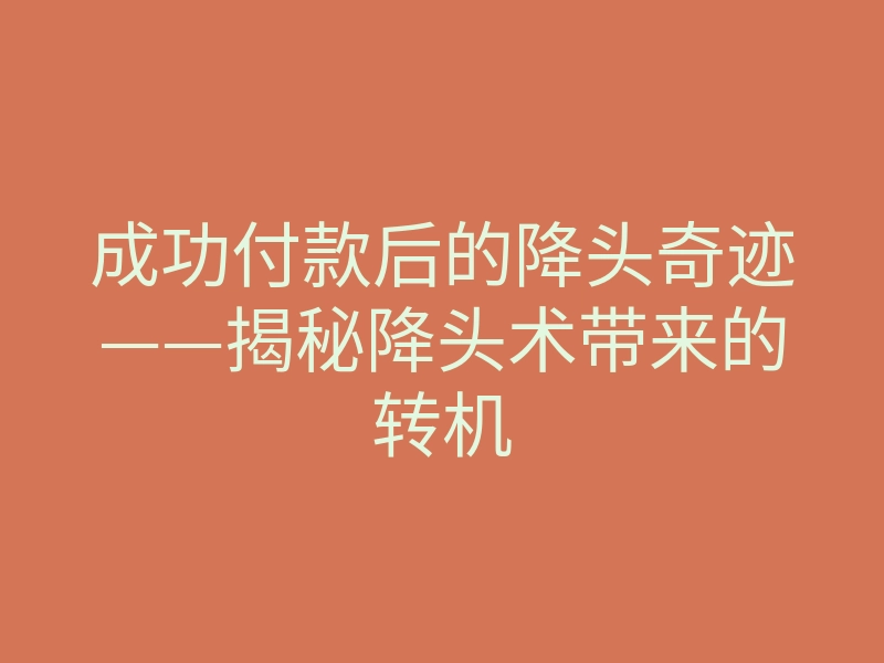 成功付款后的降头奇迹——揭秘降头术带来的转机