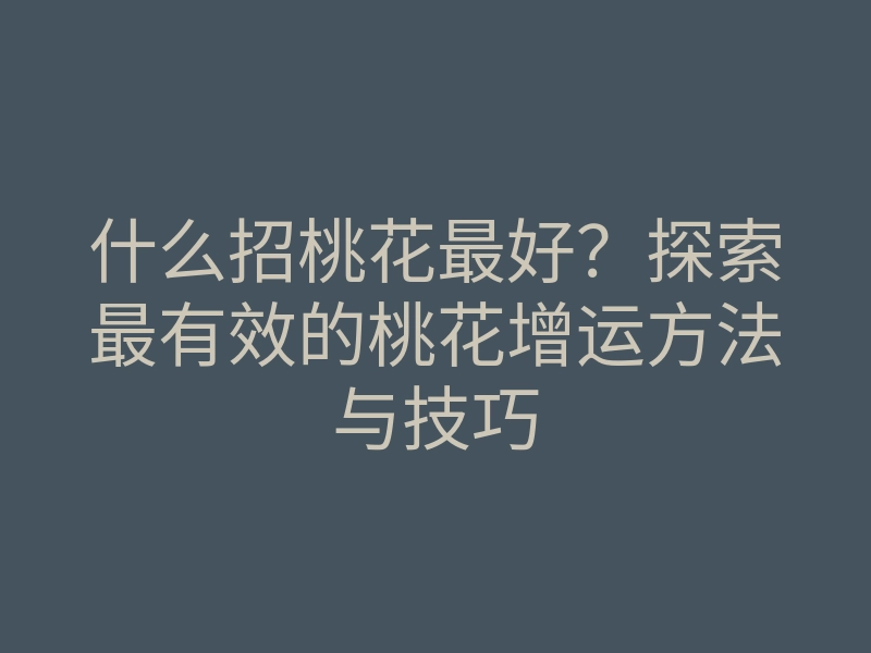什么招桃花最好?探索最有效的桃花增运方法与技巧