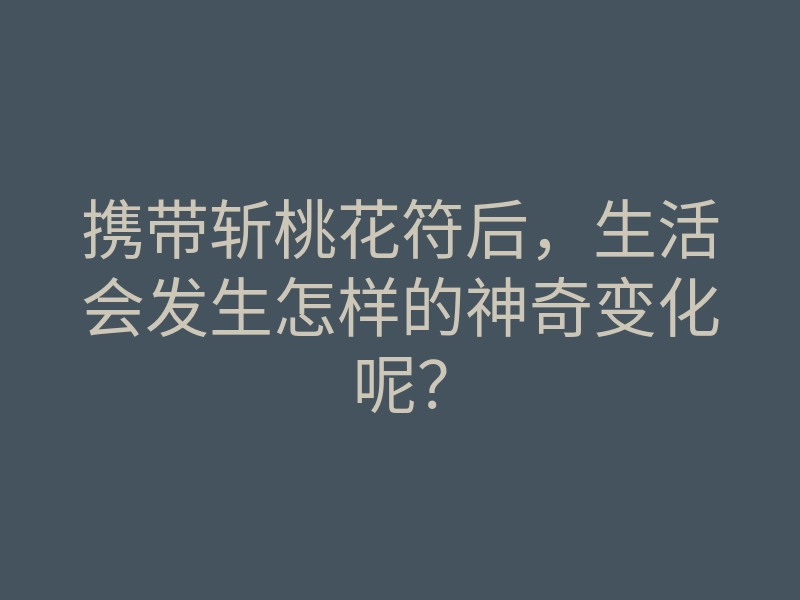携带斩桃花符后,生活会发生怎样的神奇变化呢?