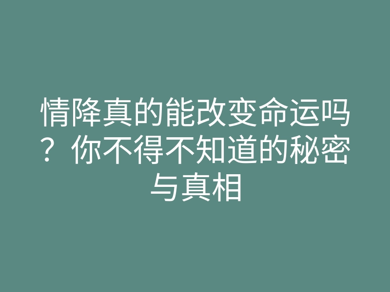 情降真的能改变命运吗?你不得不知道的秘密与真相