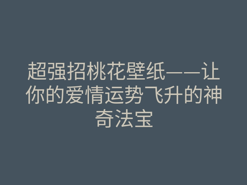 超强招桃花壁纸——让你的爱情运势飞升的神奇法宝