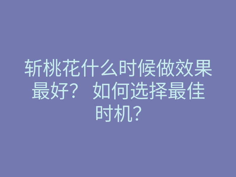 斩桃花什么时候做效果最好? 如何选择最佳时机?