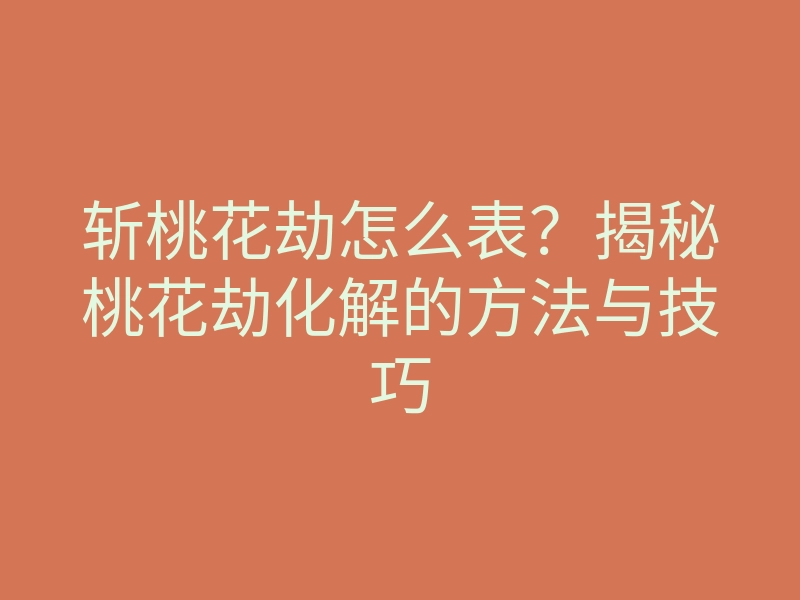 斩桃花劫怎么表?揭秘桃花劫化解的方法与技巧
