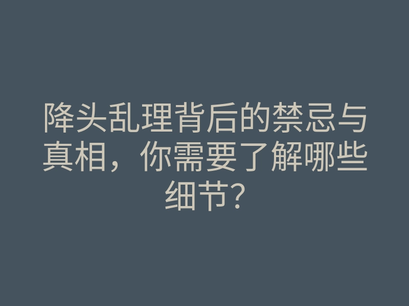 降头乱理背后的禁忌与真相,你需要了解哪些细节?