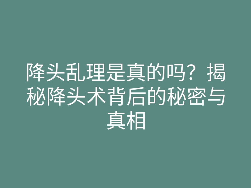 降头乱理是真的吗?揭秘降头术背后的秘密与真相