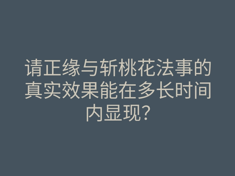 请正缘与斩桃花法事的真实效果能在多长时间内显现?