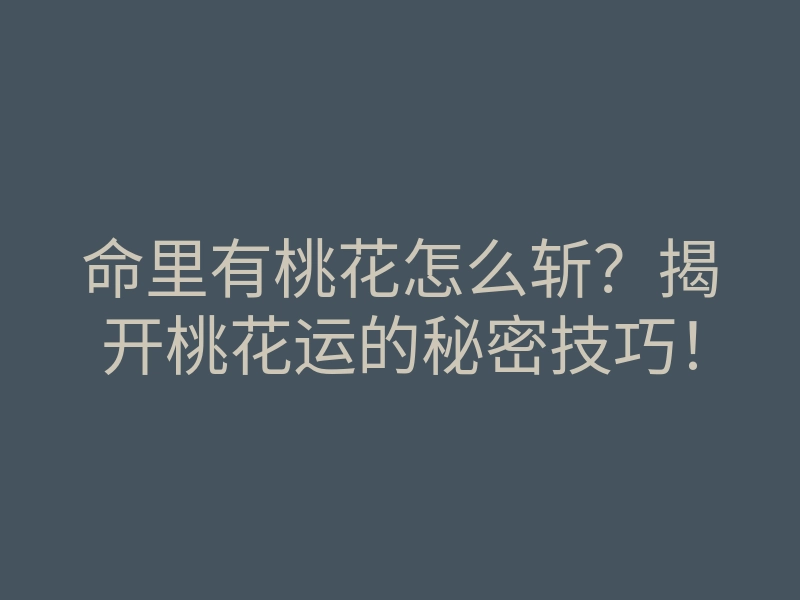 命里有桃花怎么斩?揭开桃花运的秘密技巧!