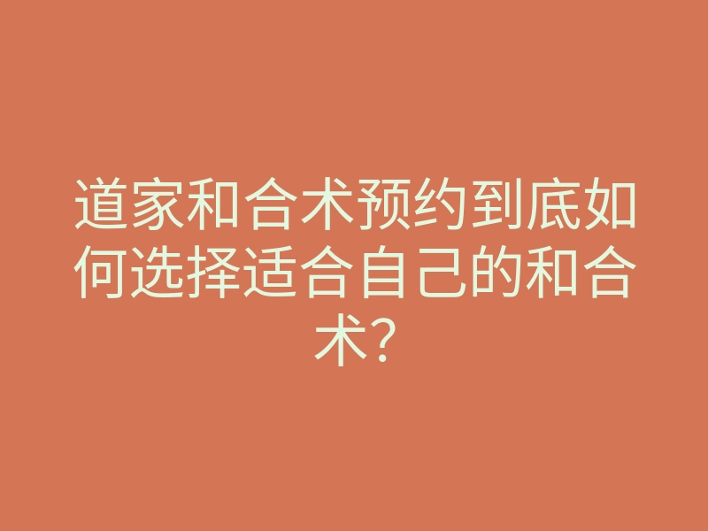 道家和合术预约到底如何选择适合自己的和合术?