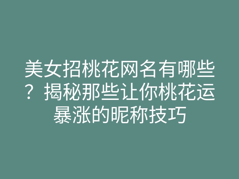 美女招桃花网名有哪些?揭秘那些让你桃花运暴涨的昵称技巧