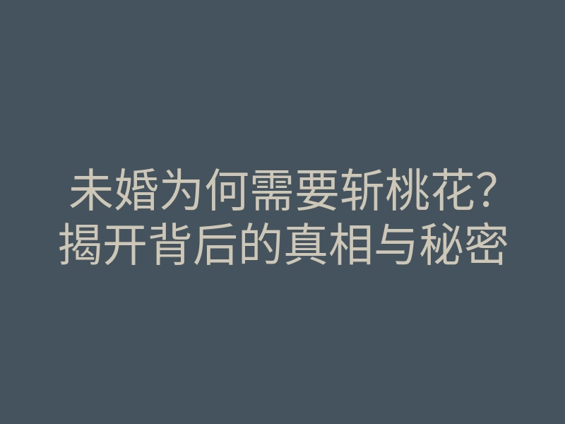 未婚为何需要斩桃花？揭开背后的真相与秘密