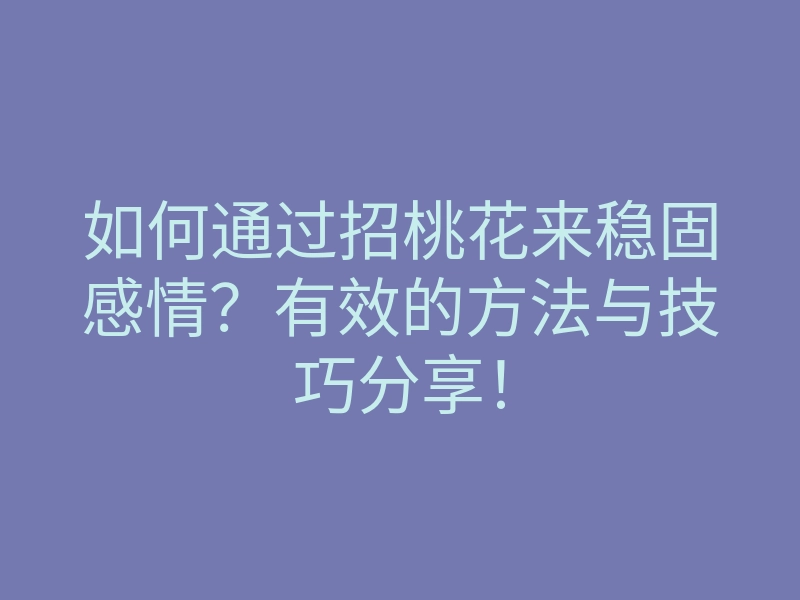 如何通过招桃花来稳固感情?有效的方法与技巧分享!