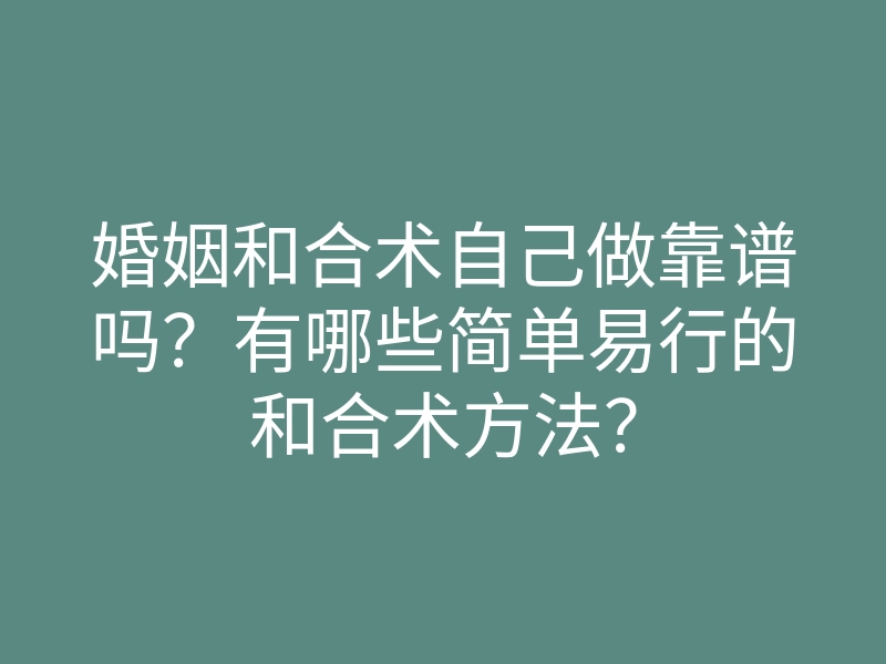 婚姻和合术自己做靠谱吗?有哪些简单易行的和合术方法?
