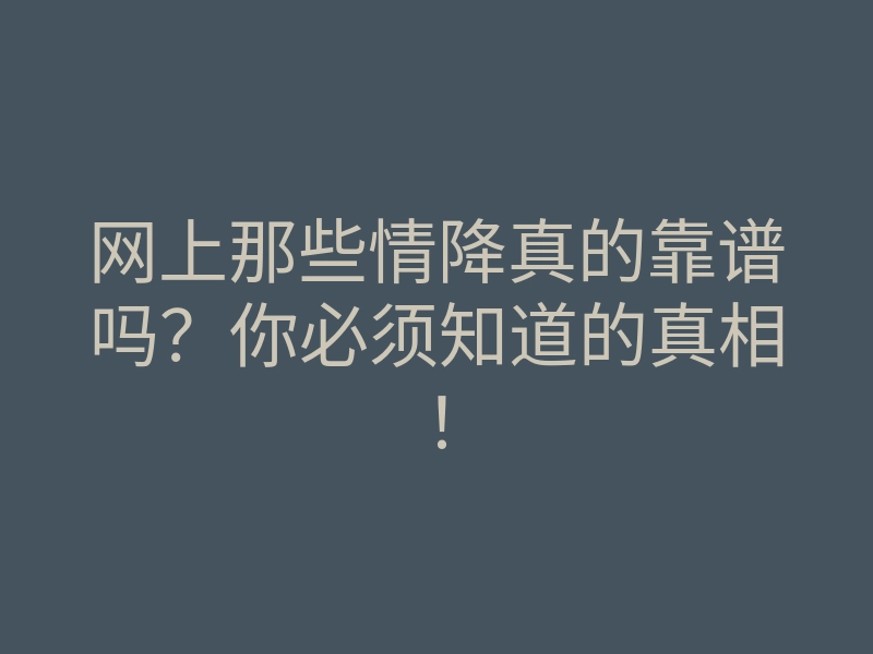 网上那些情降真的靠谱吗?你必须知道的真相!