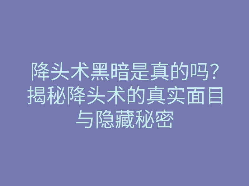 降头术黑暗是真的吗?揭秘降头术的真实面目与隐藏秘密