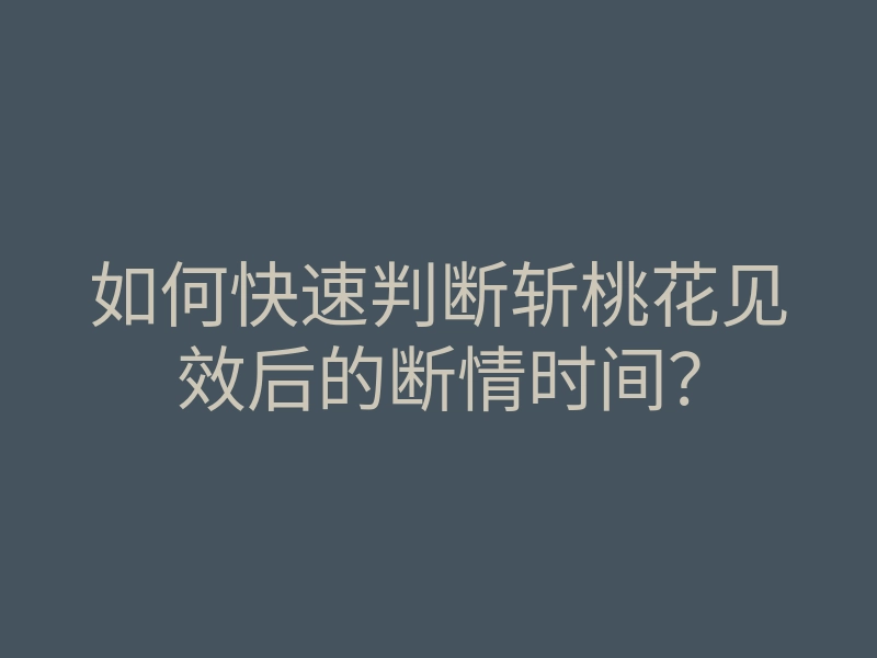 如何快速判断斩桃花见效后的断情时间?
