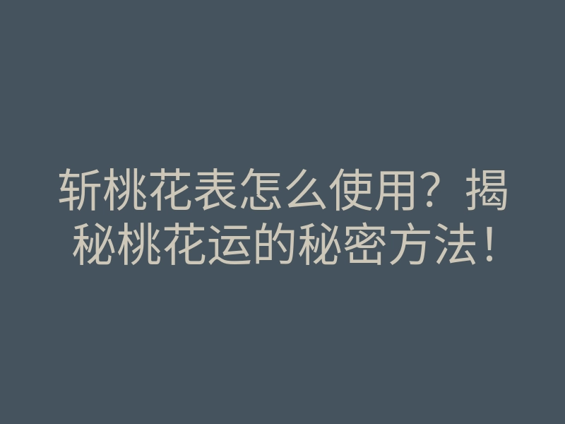 斩桃花表怎么使用?揭秘桃花运的秘密方法!