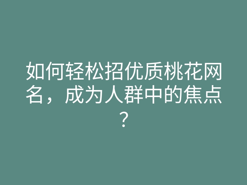 如何轻松招优质桃花网名,成为人群中的焦点?