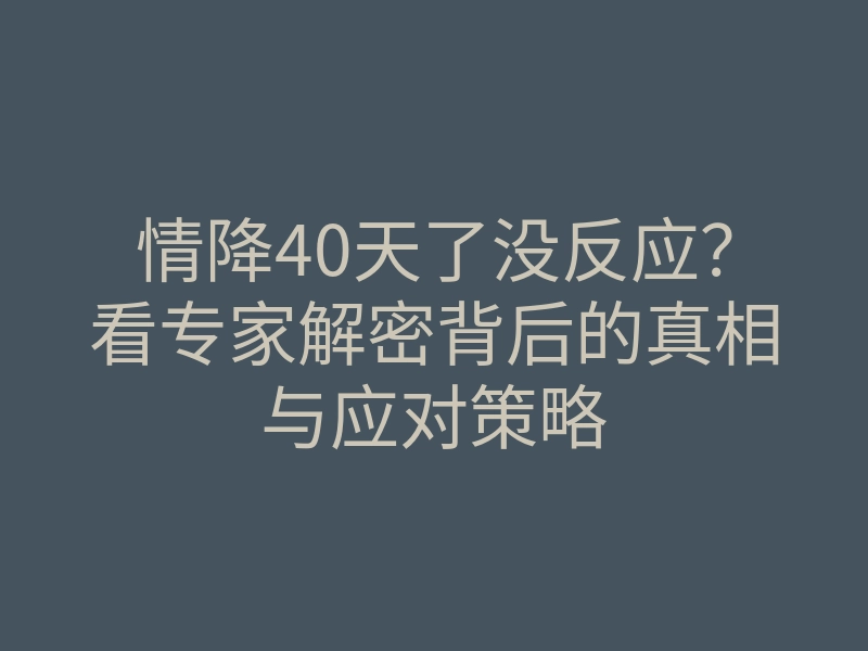 情降40天了没反应?看专家解密背后的真相与应对策略