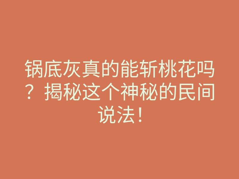 锅底灰真的能斩桃花吗?揭秘这个神秘的民间说法!