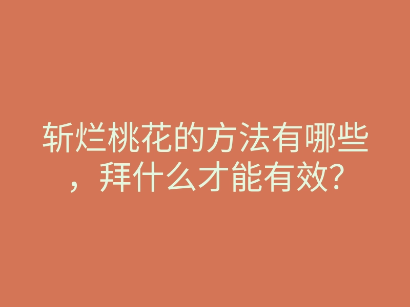 斩烂桃花的方法有哪些,拜什么才能有效?