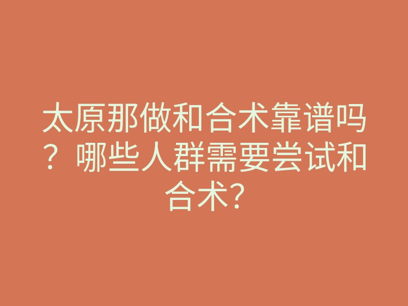 太原那做和合术靠谱吗?哪些人群需要尝试和合术?