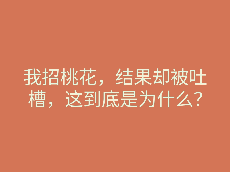 我招桃花,结果却被吐槽,这到底是为什么?