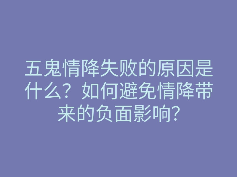 五鬼情降失败的原因是什么?如何避免情降带来的负面影响?
