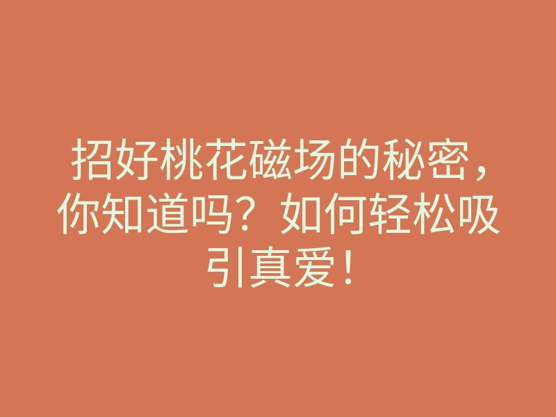 招好桃花磁场的秘密,你知道吗?如何轻松吸引真爱!