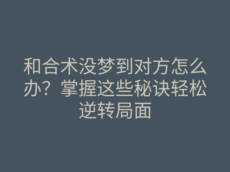 和合术没梦到对方怎么办?掌握这些秘诀轻松逆转局面
