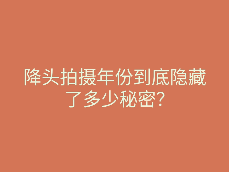 降头拍摄年份到底隐藏了多少秘密？