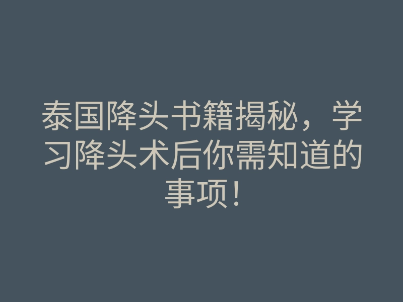 泰国降头书籍揭秘,学习降头术后你需知道的事项!
