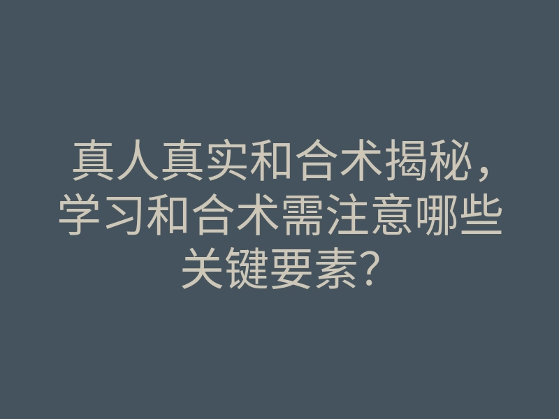 真人真实和合术揭秘,学习和合术需注意哪些关键要素?
