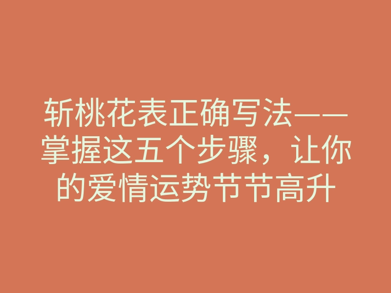 斩桃花表正确写法——掌握这五个步骤,让你的爱情运势节节高升