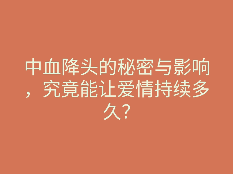 中血降头的秘密与影响,究竟能让爱情持续多久?