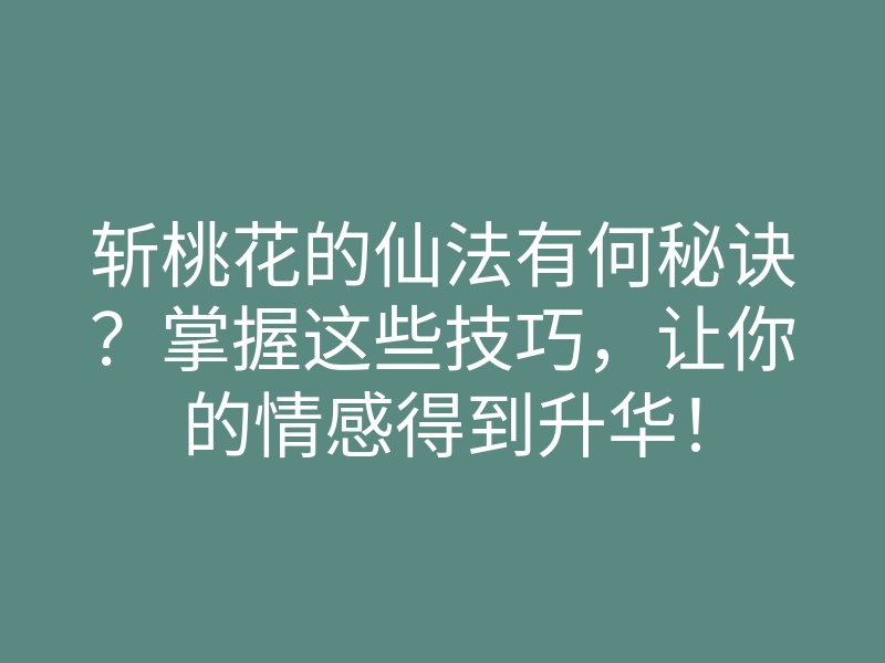 斩桃花的仙法有何秘诀?掌握这些技巧,让你的情感得到升华!