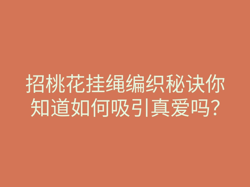 招桃花挂绳编织秘诀你知道如何吸引真爱吗?