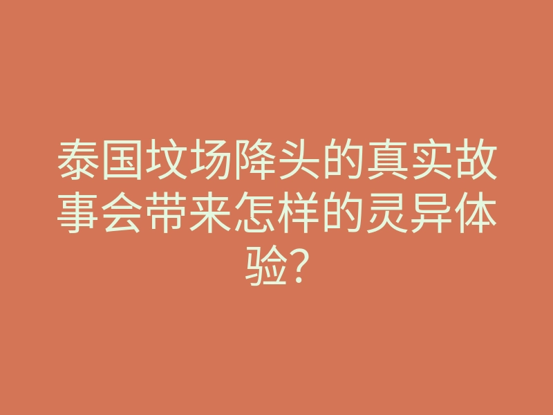 泰国坟场降头的真实故事会带来怎样的灵异体验?