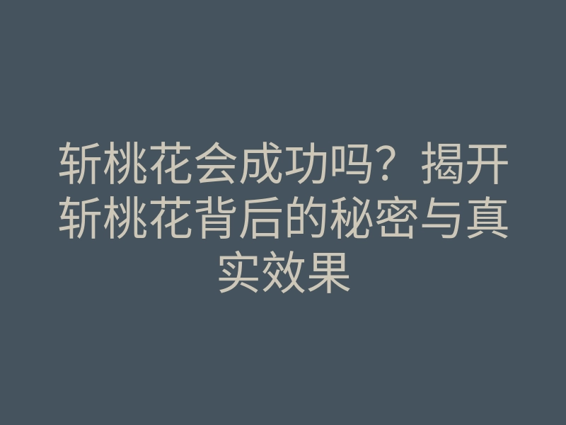 斩桃花会成功吗?揭开斩桃花背后的秘密与真实效果